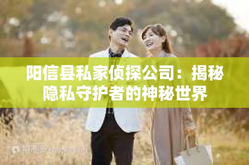 阳信县私家侦探公司：揭秘隐私守护者的神秘世界