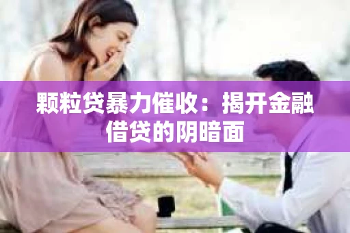 颗粒贷暴力催收：揭开金融借贷的阴暗面