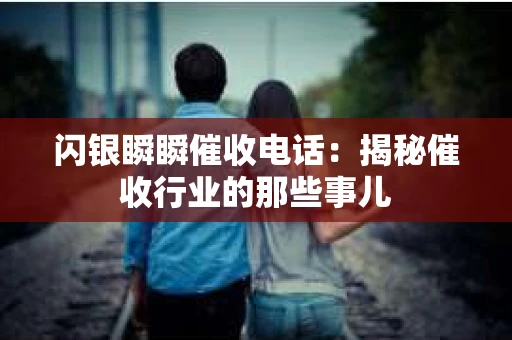 闪银瞬瞬催收电话：揭秘催收行业的那些事儿