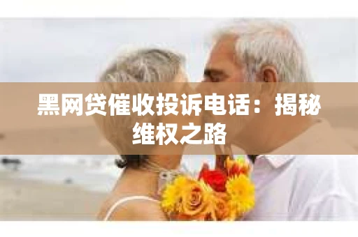 黑网贷催收投诉电话：揭秘维权之路