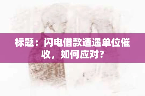 标题：闪电借款遭遇单位催收，如何应对？
