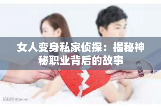 女人变身私家侦探：揭秘神秘职业背后的故事