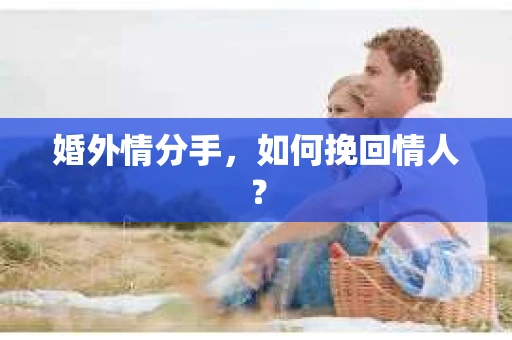婚外情分手，如何挽回情人？