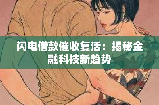 闪电借款催收复活：揭秘金融科技新趋势