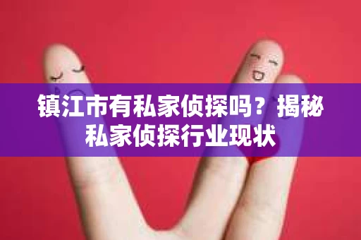 镇江市有私家侦探吗？揭秘私家侦探行业现状