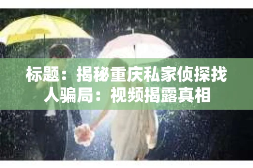标题：揭秘重庆私家侦探找人骗局：视频揭露真相