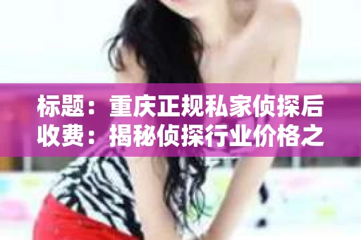 标题：重庆正规私家侦探后收费：揭秘侦探行业价格之谜