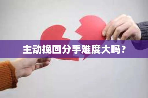 主动挽回分手难度大吗？