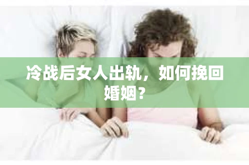 冷战后女人出轨，如何挽回婚姻？