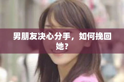 男朋友决心分手，如何挽回她？