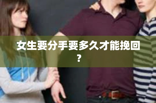 女生要分手要多久才能挽回？