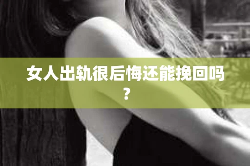 女人出轨很后悔还能挽回吗？
