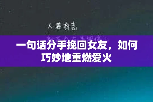一句话分手挽回女友，如何巧妙地重燃爱火