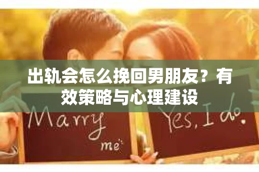 出轨会怎么挽回男朋友？有效策略与心理建设