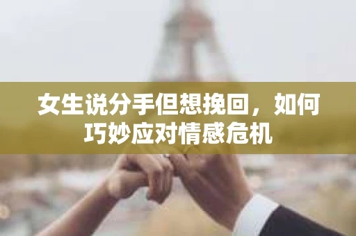 女生说分手但想挽回，如何巧妙应对情感危机