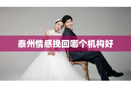 泰州情感挽回哪个机构好