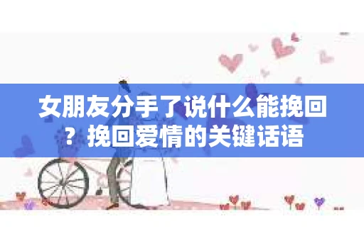 女朋友分手了说什么能挽回？挽回爱情的关键话语