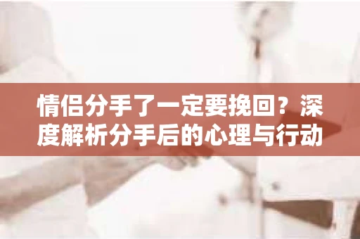 情侣分手了一定要挽回？深度解析分手后的心理与行动指南