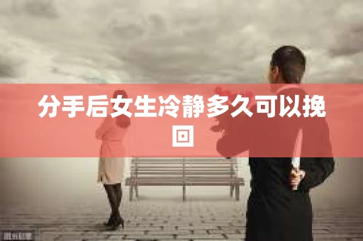 分手后女生冷静多久可以挽回